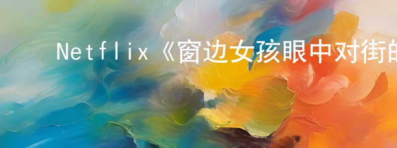 陈晔昕的动漫综艺大全,Netflix《窗边女孩眼中对街的屋中女子第一季》迅雷下载/在线观看/百度云-灵异/惊悚-美剧天堂